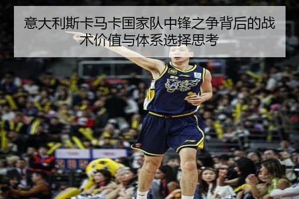 意大利斯卡马卡国家队中锋之争背后的战术价值与体系选择思考